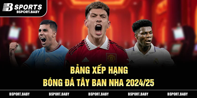 Kết quả bảng xếp hạng bóng đá Tây Ban Nha mùa giải 2024/25