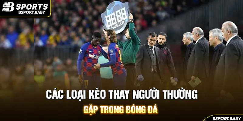 Các loại kèo thay người thường gặp trong bóng đá
