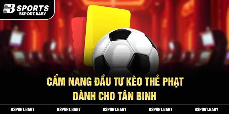 Cẩm nang đầu tư kèo thẻ phạt dành cho tân binh