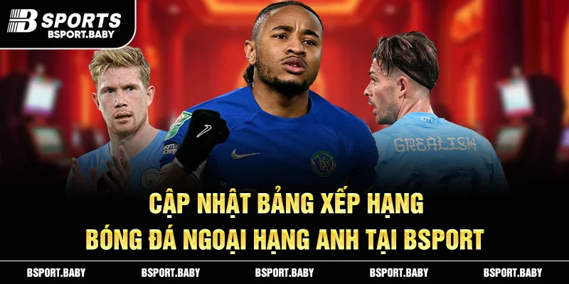 Cập nhật bảng xếp hạng bóng đá ngoại hạng Anh tại Bsport