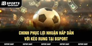 Kèo Rung Tại Bsport - Chinh Phục Lợi Nhuận Hấp Dẫn
