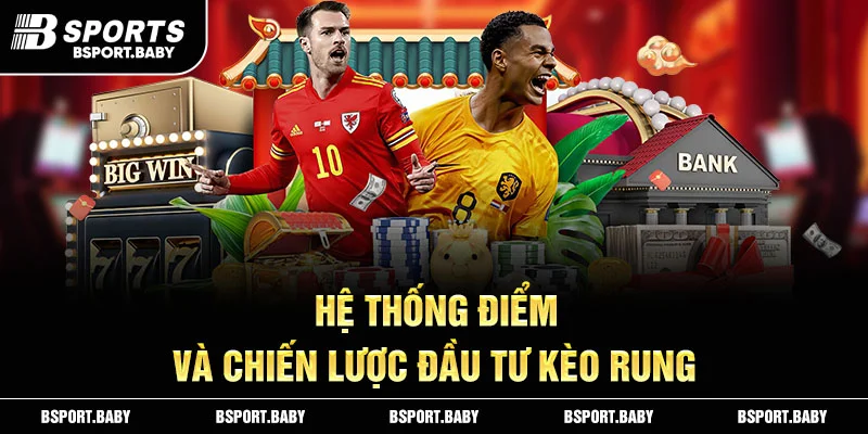 Hệ thống điểm và chiến lược đầu tư kèo rung