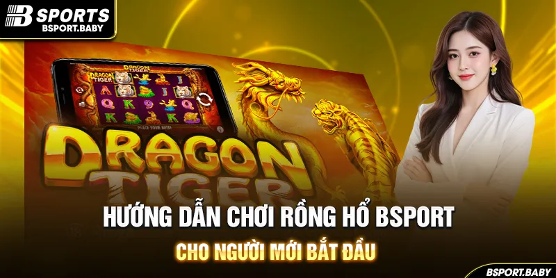 Hướng dẫn chơi rồng hổ Bsport cho người mới bắt đầu