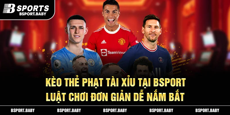 Kèo thẻ phạt tài xỉu tại Bsport luật chơi đơn giản dễ nắm bắt
