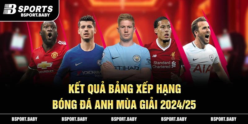 Kết quả bảng xếp hạng bóng đá Anh mùa giải 2024/25