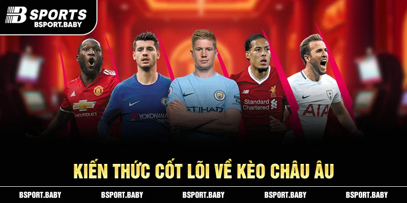 Kiến thức cốt lõi về kèo Châu Âu