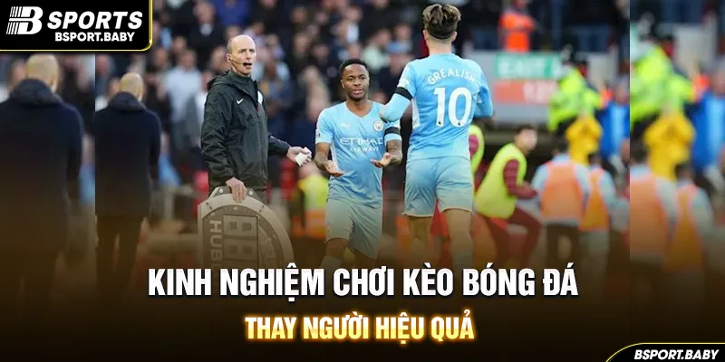 Kinh nghiệm chơi kèo bóng đá thay người hiệu quả