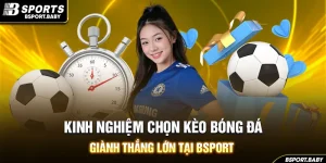Kinh Nghiệm Chọn Kèo Bóng Đá Giành Thắng Lớn Tại Bsport