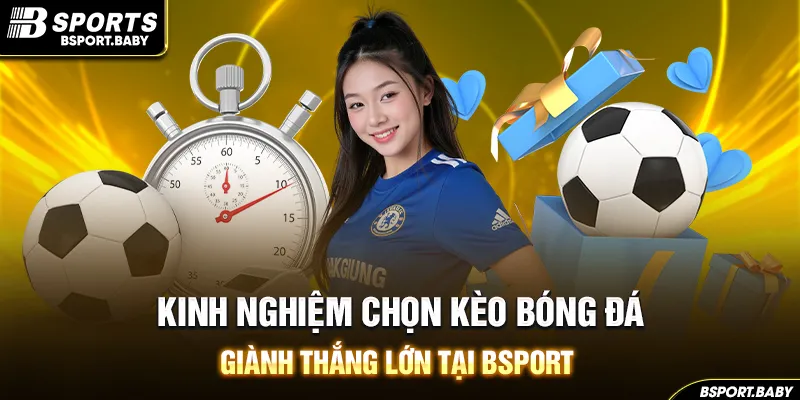 Kinh Nghiệm Chọn Kèo Bóng Đá Giành Thắng Lớn Tại Bsport