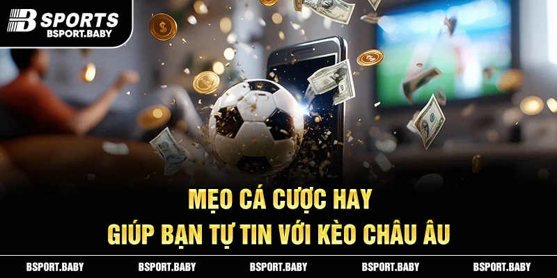 Mẹo cá cược hay giúp bạn tự tin với kèo Châu Âu