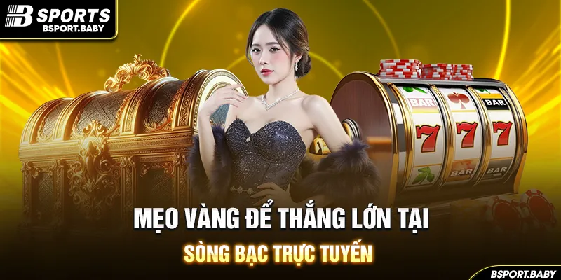 Mẹo vàng để thắng lớn tại sòng bạc trực tuyến