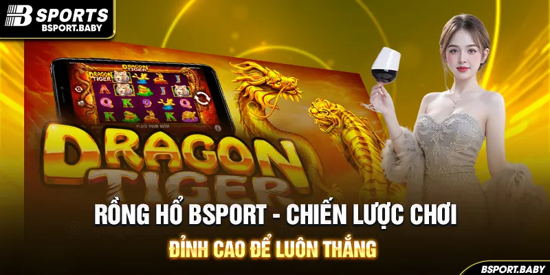 Rồng Hổ Bsport - Chiến Lược Chơi Đỉnh Cao Để Luôn Thắng