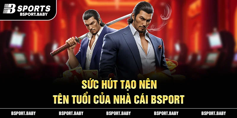 Sức hút tạo nên tên tuổi của nhà cái Bsport