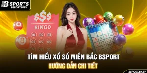Tìm Hiểu Xổ Số Miền Bắc Bsport - Hướng Dẫn Chi Tiết