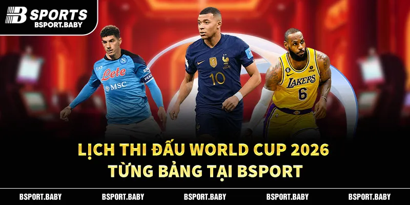 Lịch thi đấu World Cup 2026 từng bảng tại Bsport